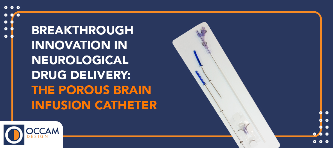 This header graphic shows an image of OCCAM's PBIC catheter. The text reads, "BREAKTHROUGH INNOVATION IN NEUROLOGICAL DRUG DELIVERY: THE POROUS BRAIN INFUSION CATHETER"
